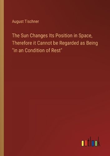 Cover image for The Sun Changes Its Position in Space, Therefore it Cannot be Regarded as Being "in an Condition of Rest"