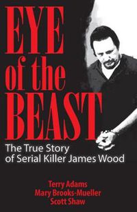 Cover image for Eye of the Beast: The True Story of Serial Killer James Wood