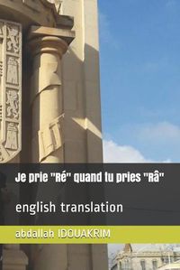 Cover image for Je prie  Re  quand tu pries  Ra: english translation