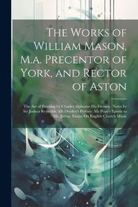 Cover image for The Works of William Mason, M.a. Precentor of York, and Rector of Aston