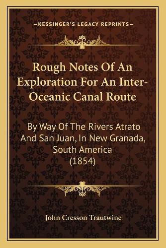 Rough Notes of an Exploration for an Inter-Oceanic Canal Route: By Way of the Rivers Atrato and San Juan, in New Granada, South America (1854)