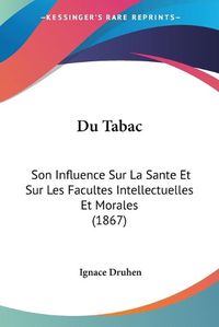 Cover image for Du Tabac: Son Influence Sur La Sante Et Sur Les Facultes Intellectuelles Et Morales (1867)