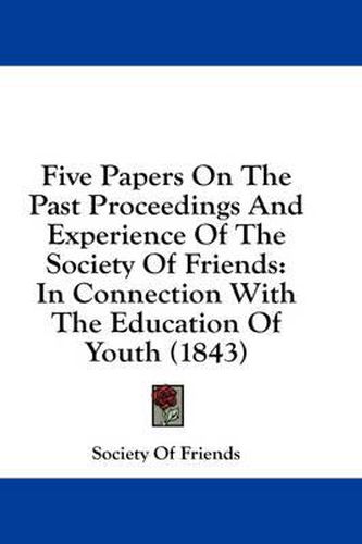 Cover image for Five Papers on the Past Proceedings and Experience of the Society of Friends: In Connection with the Education of Youth (1843)