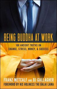 Cover image for Being Buddha at Work: 101 Ancient Truths on Change, Stress, Money, and Success