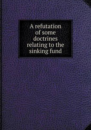 Cover image for A refutation of some doctrines relating to the sinking fund