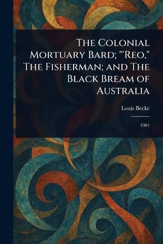 Cover image for The Colonial Mortuary Bard; "'Reo," The Fisherman; and The Black Bream of Australia