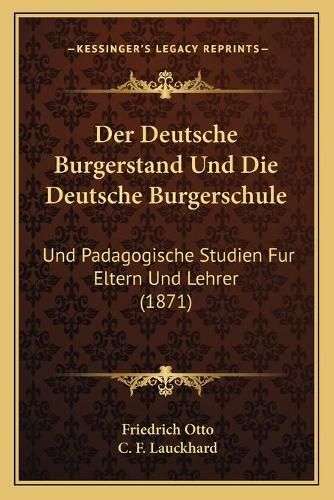 Der Deutsche Burgerstand Und Die Deutsche Burgerschule: Und Padagogische Studien Fur Eltern Und Lehrer (1871)