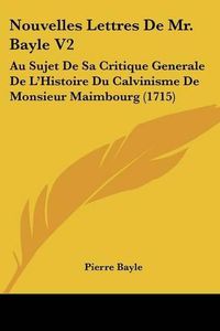 Cover image for Nouvelles Lettres de Mr. Bayle V2: Au Sujet de Sa Critique Generale de L'Histoire Du Calvinisme de Monsieur Maimbourg (1715)