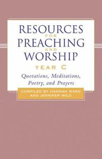 Cover image for Resources for Preaching and Worship---Year C: Quotations, Meditations, Poetry, and Prayers