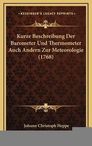 Cover image for Kurze Beschreibung Der Barometer Und Thermometer Auch Andern Zur Meteorologie (1768)