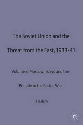 Cover image for The Soviet Union and the Threat from the East, 1933-41: Volume 3: Moscow, Tokyo and the Prelude to the Pacific War