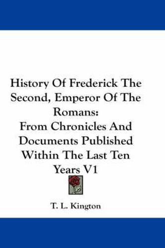Cover image for History of Frederick the Second, Emperor of the Romans: From Chronicles and Documents Published Within the Last Ten Years V1
