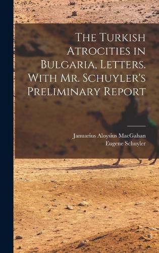 Cover image for The Turkish Atrocities in Bulgaria, Letters. With Mr. Schuyler's Preliminary Report