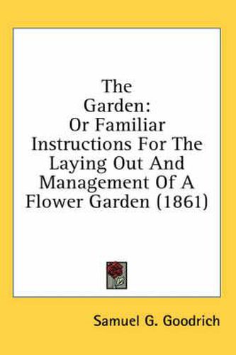 Cover image for The Garden: Or Familiar Instructions for the Laying Out and Management of a Flower Garden (1861)