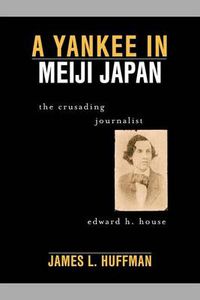 Cover image for A Yankee in Meiji Japan: The Crusading Journalist Edward H. House