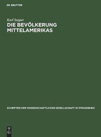 Cover image for Die Bevoelkerung Mittelamerikas: Vortrag Gehalten in Der Wissenschaftlichen Gesellschaft Zu Strassburg Am 22. November 1913, Nachtraglich Erweitert Und Mit Anmerkungen Versehen