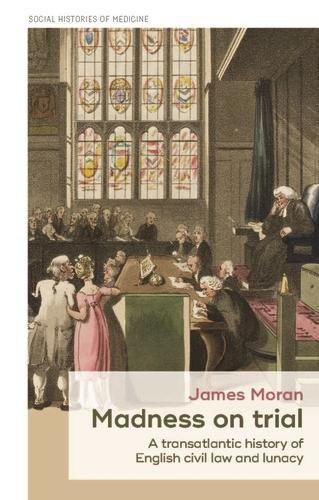 Cover image for Madness on Trial: A Transatlantic History of English Civil Law and Lunacy