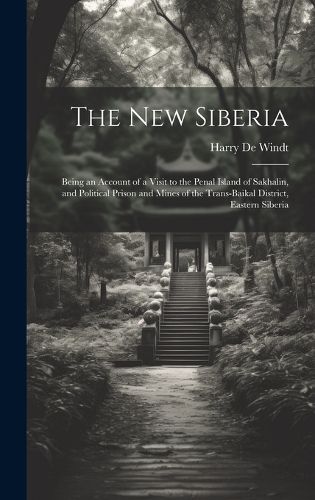 Cover image for The new Siberia; Being an Account of a Visit to the Penal Island of Sakhalin, and Political Prison and Mines of the Trans-Baikal District, Eastern Siberia