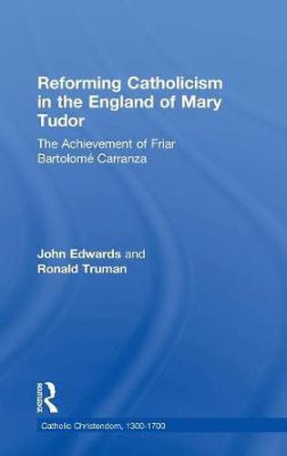 Cover image for Reforming Catholicism in the England of Mary Tudor: The Achievement of Friar Bartolome Carranza