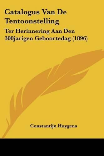 Cover image for Catalogus Van de Tentoonstelling: Ter Herinnering Aan Den 300jarigen Geboortedag (1896)