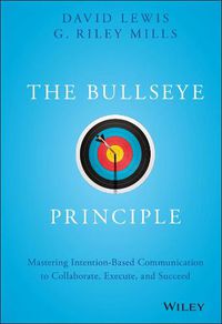 Cover image for The Bullseye Principle: Mastering Intention-Based Communication to Collaborate, Execute, and Succeed