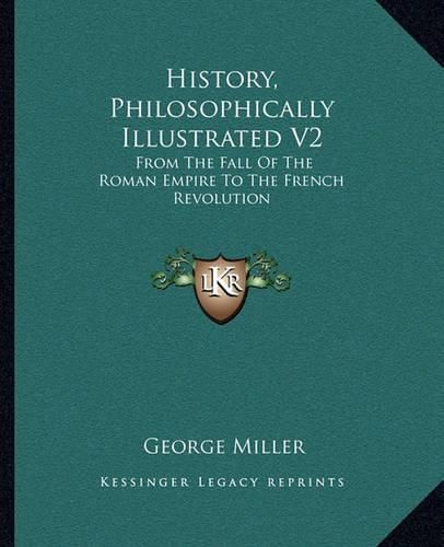 History, Philosophically Illustrated V2: From the Fall of the Roman Empire to the French Revolution