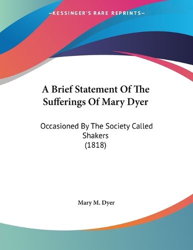 Cover image for A Brief Statement of the Sufferings of Mary Dyer: Occasioned by the Society Called Shakers (1818)