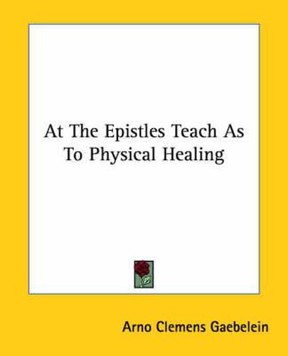 Cover image for At the Epistles Teach as to Physical Healing
