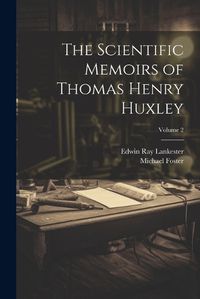 Cover image for The Scientific Memoirs of Thomas Henry Huxley; Volume 2