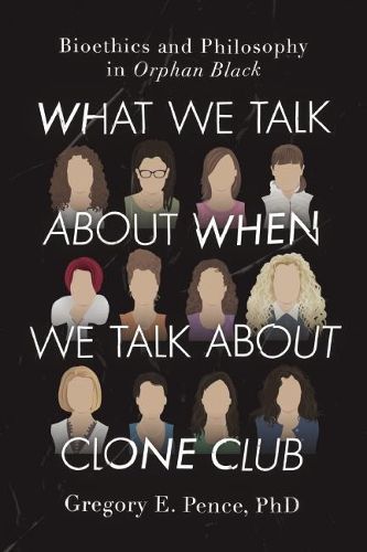 What We Talk About When We Talk About Clone Club: Bioethics and Philosophy in Orphan Black