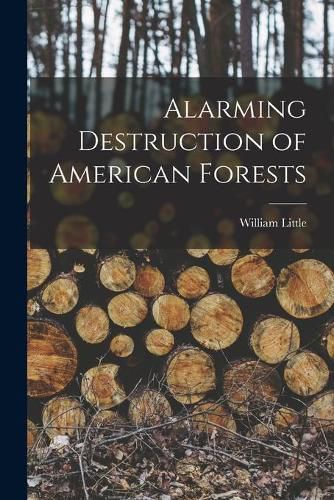 Cover image for Alarming Destruction of American Forests [microform]