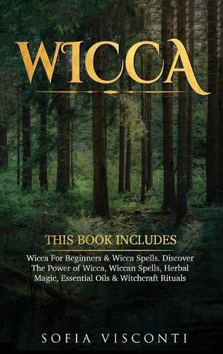 Wicca: This Book Includes: Wicca For Beginners & Wicca Spells. Discover The Power of Wicca, Wiccan Spells, Herbal Magic, Essential Oils & Witchcraft Rituals