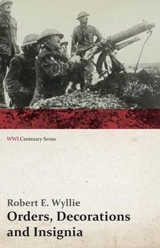 Cover image for Orders, Decorations and Insignia - Military and Civil - With the History and Romance of their Origin and a Full Description of Each (WWI Centenary Series)