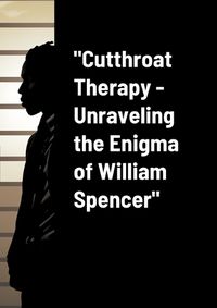 Cover image for "Cutthroat Therapy - Unraveling the Enigma of William Spencer"
