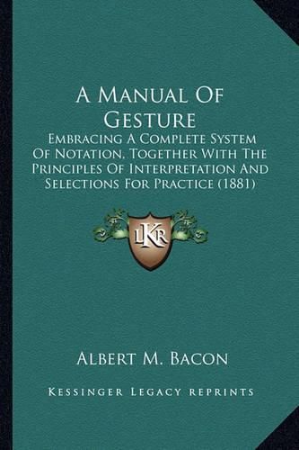 A Manual of Gesture: Embracing a Complete System of Notation, Together with the Principles of Interpretation and Selections for Practice (1881)