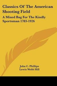 Cover image for Classics of the American Shooting Field: A Mixed Bag for the Kindly Sportsman 1783-1926