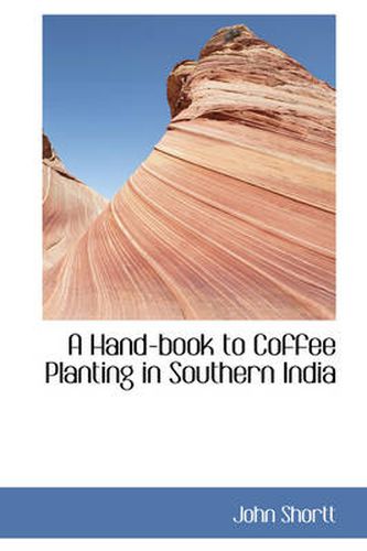 Cover image for A Hand-book to Coffee Planting in Southern India