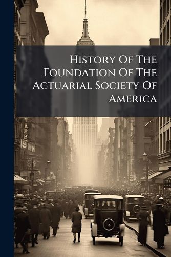Cover image for History Of The Foundation Of The Actuarial Society Of America