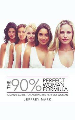 Cover image for THE 90% Perfect Woman Formula: A Man's Guide to Landing His Perfect Woman