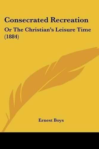 Cover image for Consecrated Recreation: Or the Christian's Leisure Time (1884)