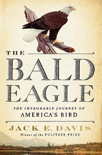 Cover image for The Bald Eagle: The Improbable Journey of  America's Bird