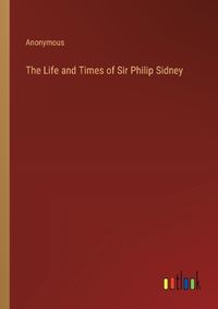 Cover image for The Life and Times of Sir Philip Sidney