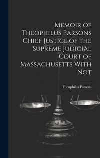 Cover image for Memoir of Theophilus Parsons Chief Justice of the Supreme Judicial Court of Massachusetts With Not