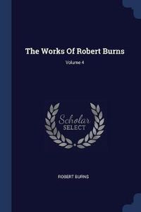 Cover image for The Works of Robert Burns; Volume 4