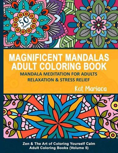 Cover image for Magnificent Mandalas Adult Coloring Book - Mandala Meditation for Adults Relaxation and Stress Relief: Zen and the Art of Coloring Yourself Calm Adult Coloring Books (Volume 5)