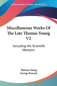 Cover image for Miscellaneous Works of the Late Thomas Young V2: Including His Scientific Memoirs