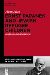 Cover image for Ernst Papanek and Jewish Refugee Children: Genocide and Displacement