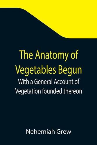 Cover image for The Anatomy of Vegetables Begun; With a General Account of Vegetation founded thereon