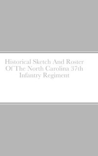 Cover image for Historical Sketch And Roster Of The North Carolina 37th Infantry Regiment