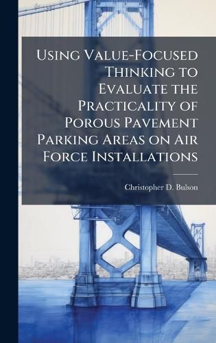 Cover image for Using Value-Focused Thinking to Evaluate the Practicality of Porous Pavement Parking Areas on Air Force Installations